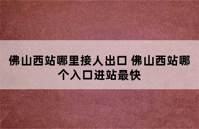 佛山西站哪里接人出口 佛山西站哪个入口进站最快